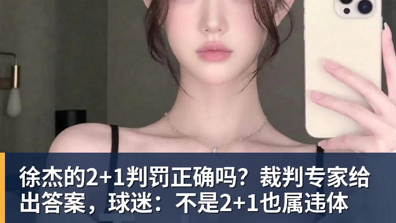 徐杰的2+1判罚正确吗？裁判专家给出答案，球迷：不是2+1也属违体
